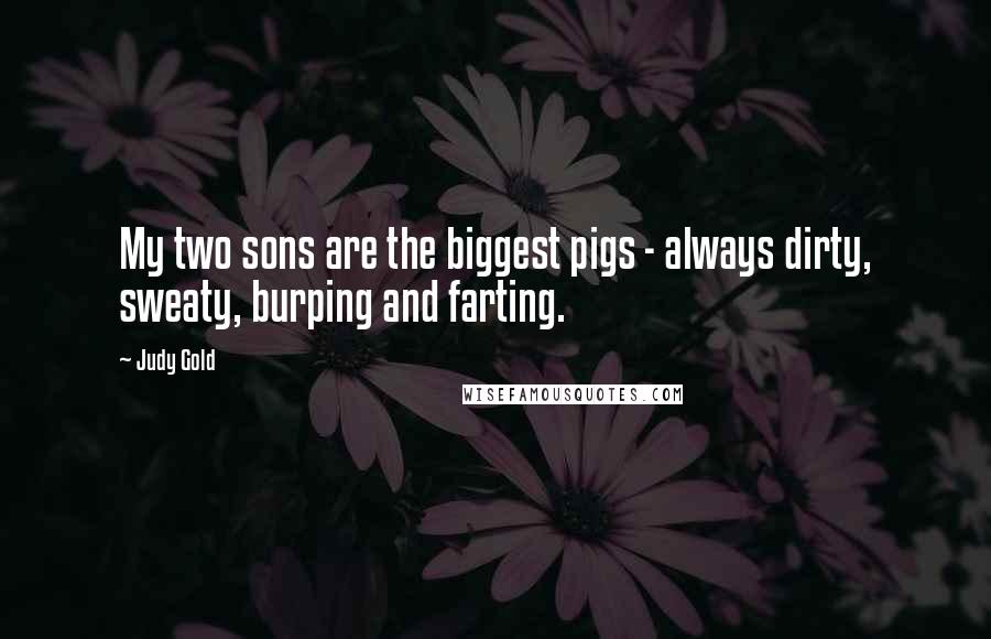 Judy Gold Quotes: My two sons are the biggest pigs - always dirty, sweaty, burping and farting.