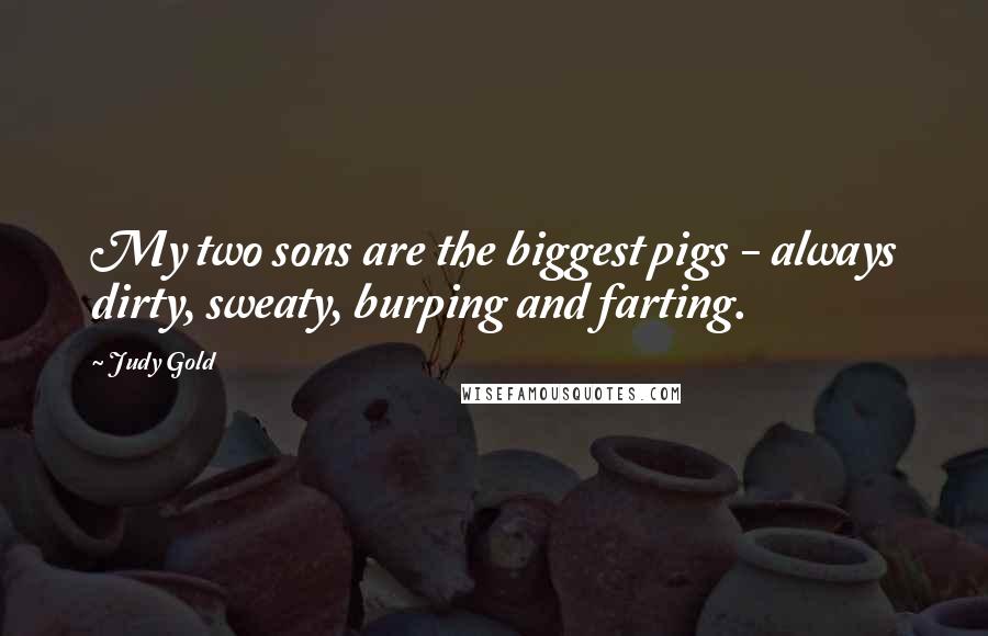 Judy Gold Quotes: My two sons are the biggest pigs - always dirty, sweaty, burping and farting.