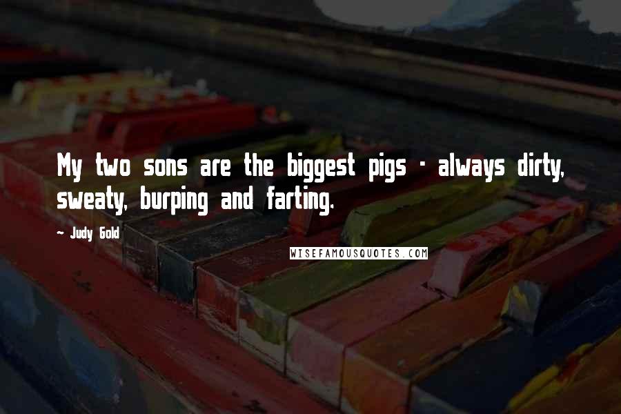 Judy Gold Quotes: My two sons are the biggest pigs - always dirty, sweaty, burping and farting.