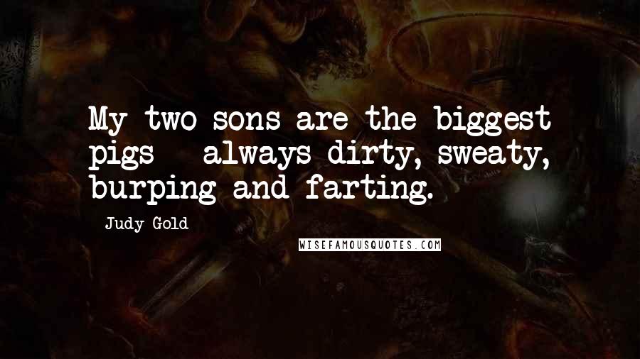 Judy Gold Quotes: My two sons are the biggest pigs - always dirty, sweaty, burping and farting.