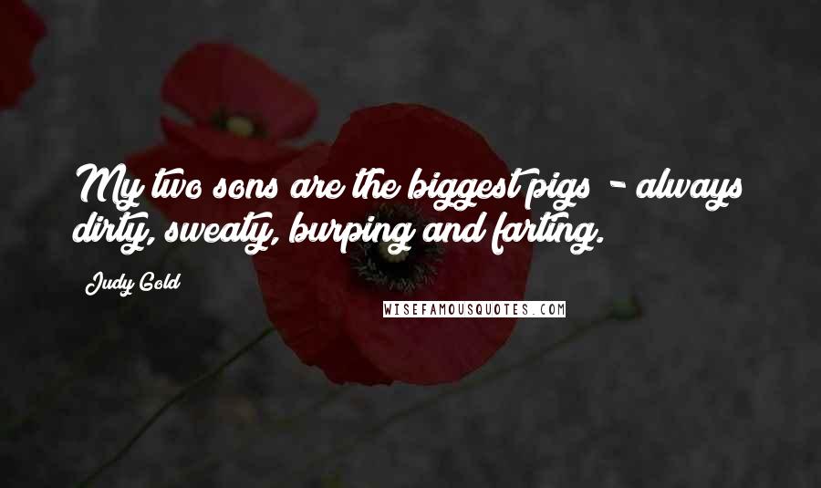 Judy Gold Quotes: My two sons are the biggest pigs - always dirty, sweaty, burping and farting.