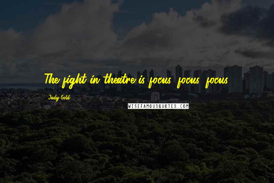 Judy Gold Quotes: The fight in theatre is focus, focus, focus.