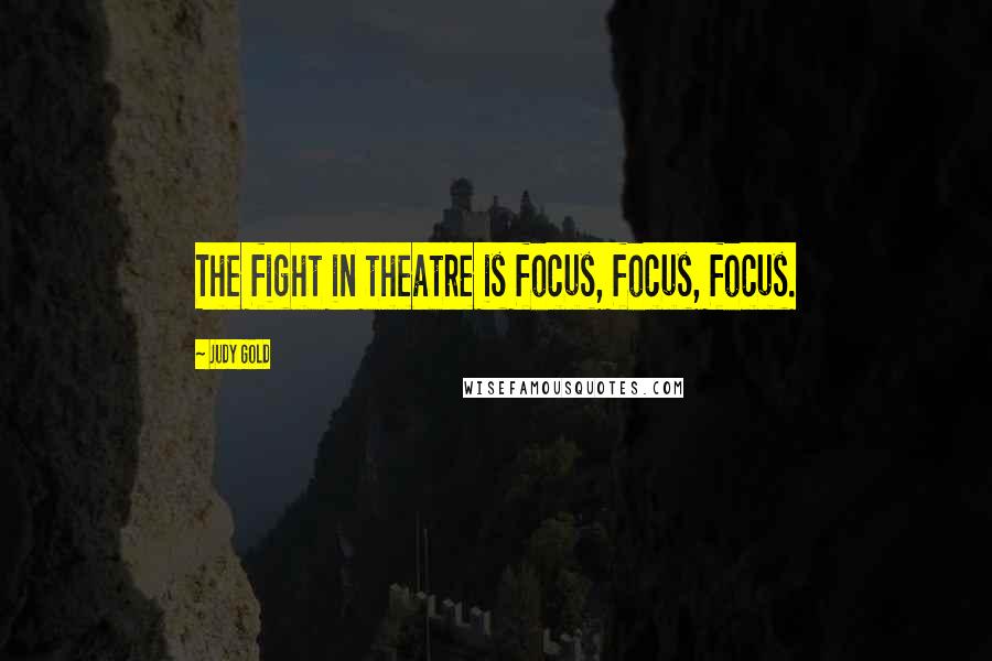 Judy Gold Quotes: The fight in theatre is focus, focus, focus.