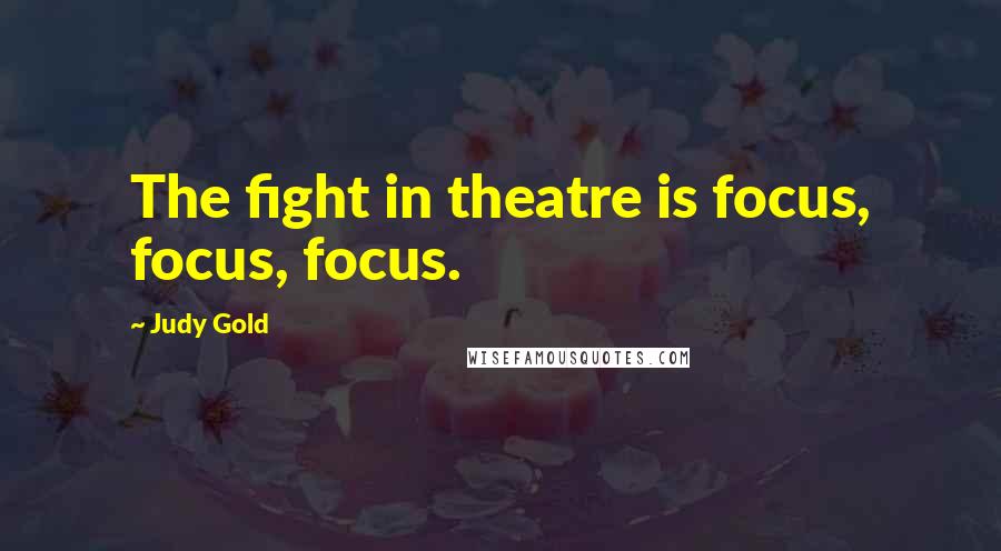 Judy Gold Quotes: The fight in theatre is focus, focus, focus.