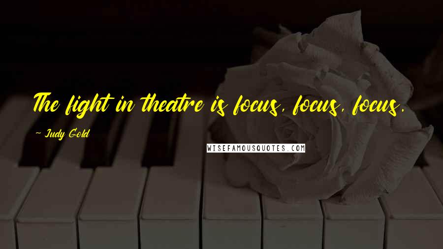 Judy Gold Quotes: The fight in theatre is focus, focus, focus.