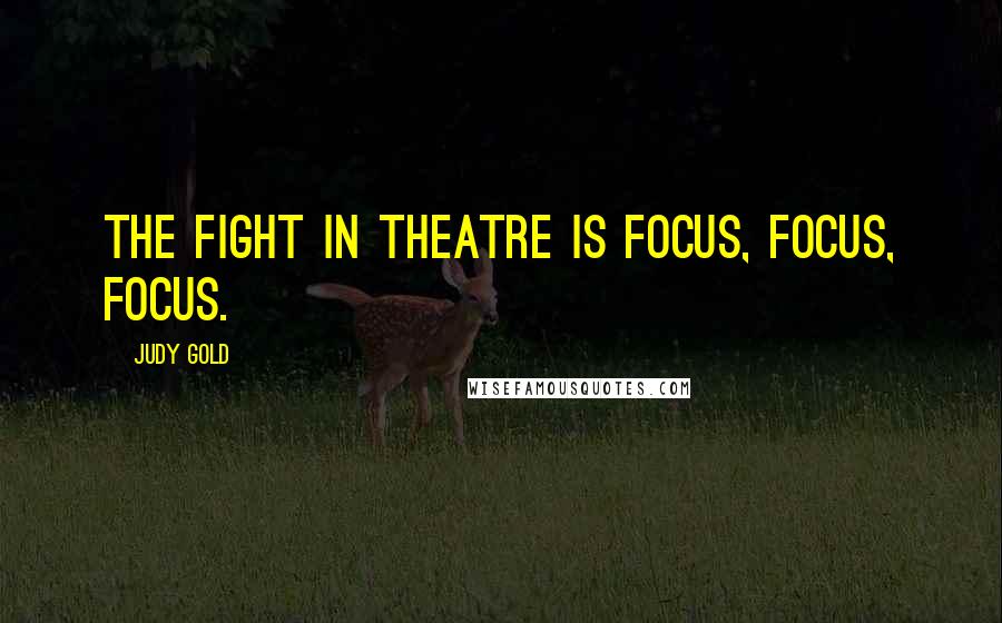 Judy Gold Quotes: The fight in theatre is focus, focus, focus.