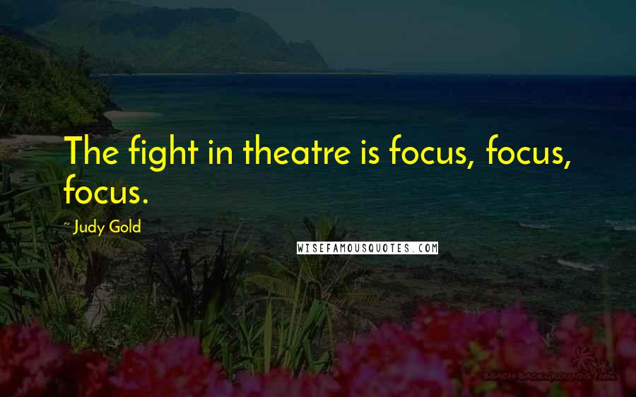 Judy Gold Quotes: The fight in theatre is focus, focus, focus.