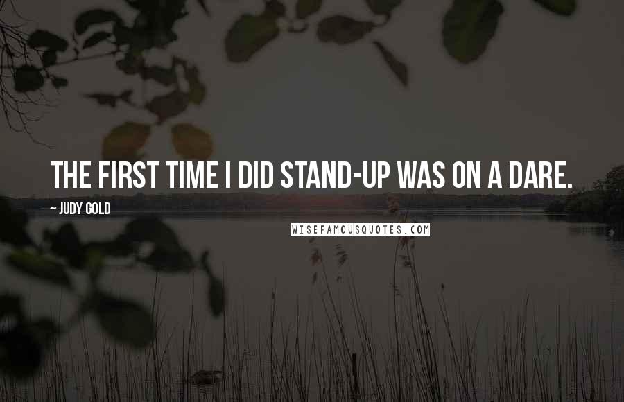 Judy Gold Quotes: The first time I did stand-up was on a dare.