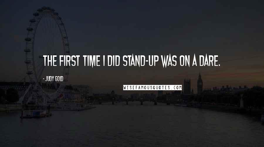 Judy Gold Quotes: The first time I did stand-up was on a dare.