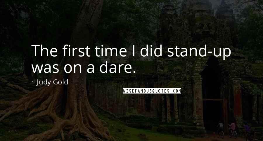 Judy Gold Quotes: The first time I did stand-up was on a dare.