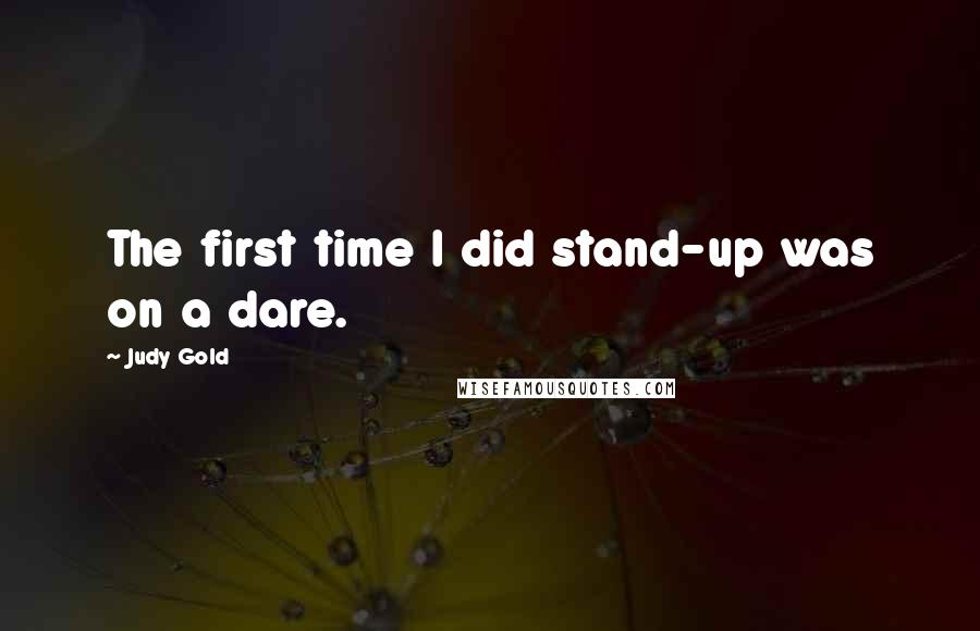 Judy Gold Quotes: The first time I did stand-up was on a dare.