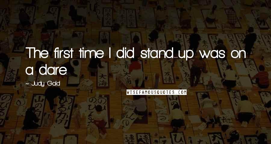 Judy Gold Quotes: The first time I did stand-up was on a dare.