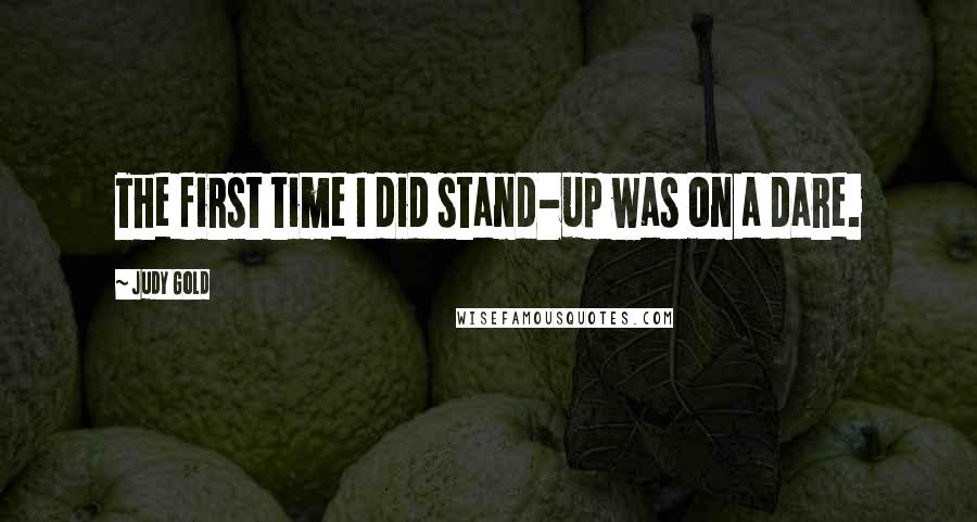 Judy Gold Quotes: The first time I did stand-up was on a dare.