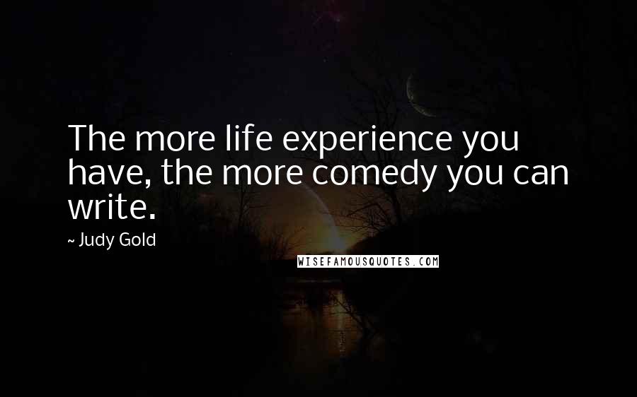 Judy Gold Quotes: The more life experience you have, the more comedy you can write.