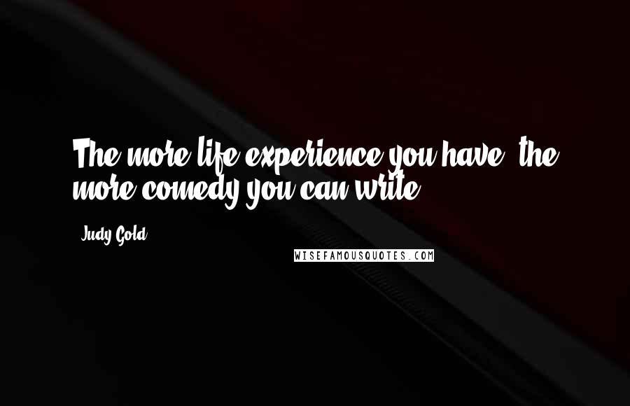 Judy Gold Quotes: The more life experience you have, the more comedy you can write.