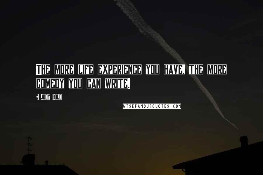 Judy Gold Quotes: The more life experience you have, the more comedy you can write.