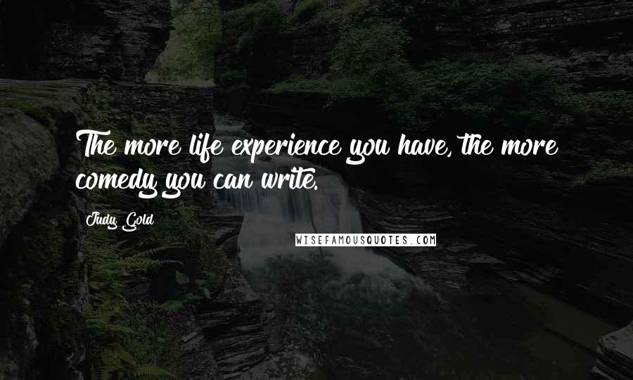 Judy Gold Quotes: The more life experience you have, the more comedy you can write.