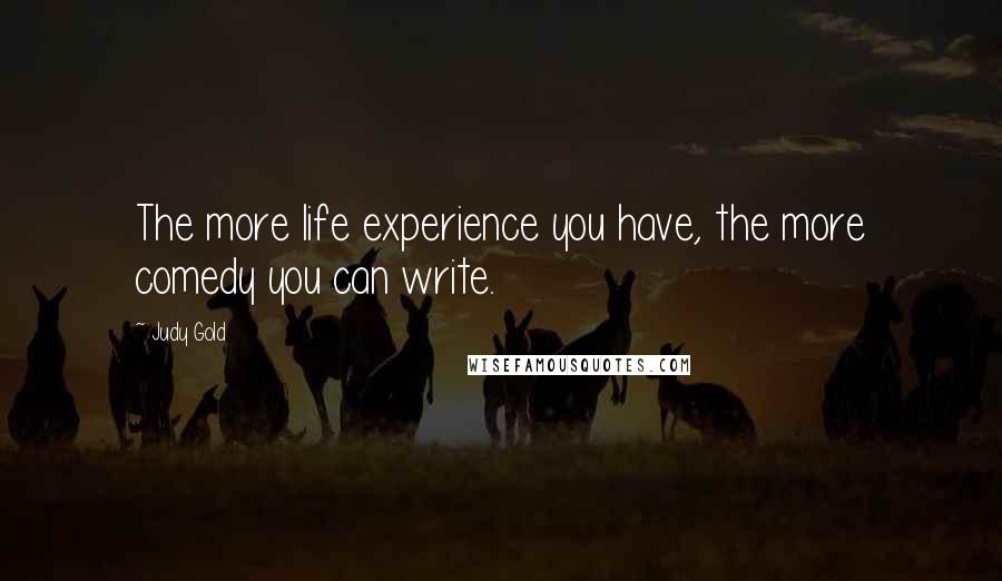 Judy Gold Quotes: The more life experience you have, the more comedy you can write.