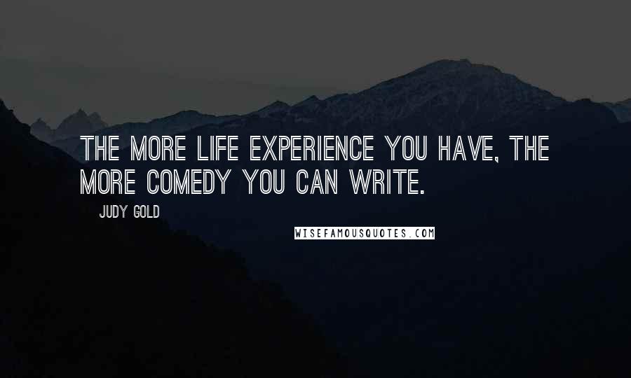 Judy Gold Quotes: The more life experience you have, the more comedy you can write.