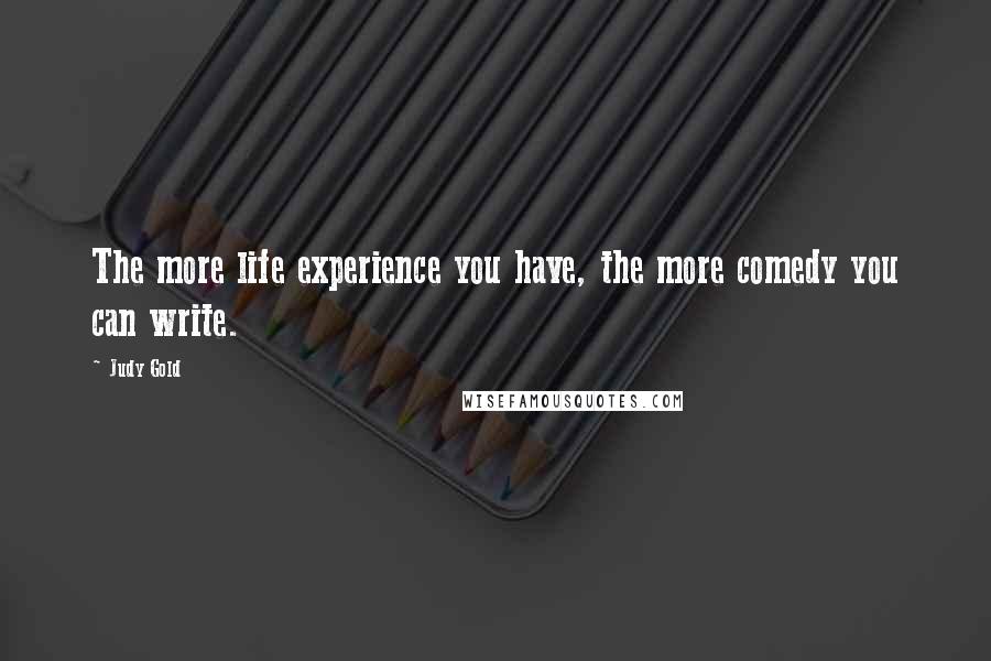 Judy Gold Quotes: The more life experience you have, the more comedy you can write.