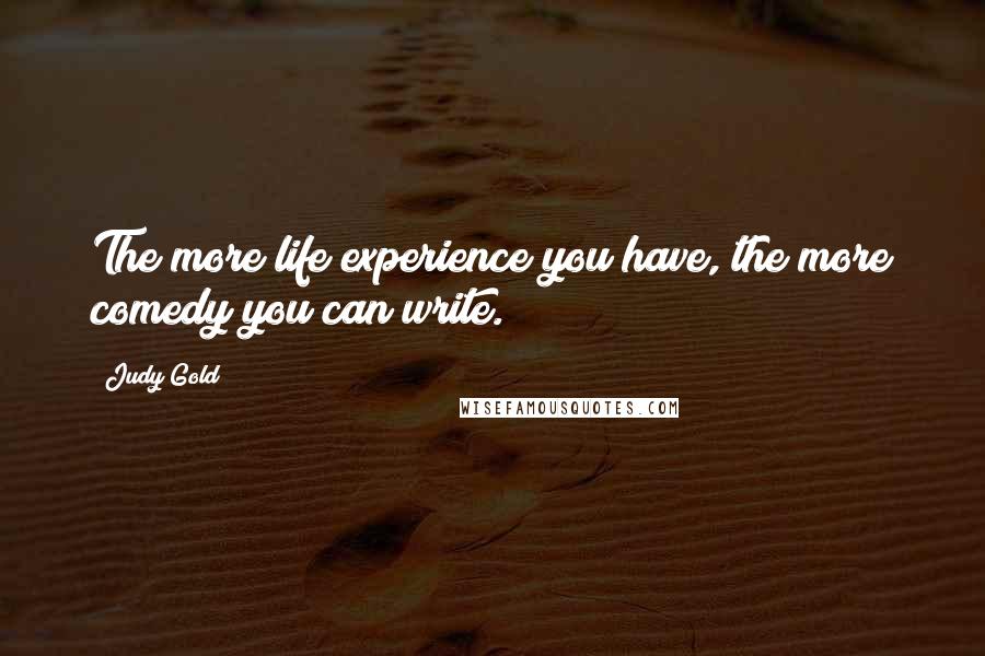 Judy Gold Quotes: The more life experience you have, the more comedy you can write.