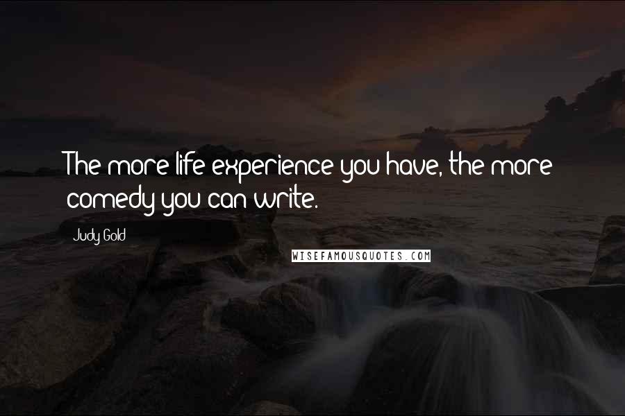 Judy Gold Quotes: The more life experience you have, the more comedy you can write.