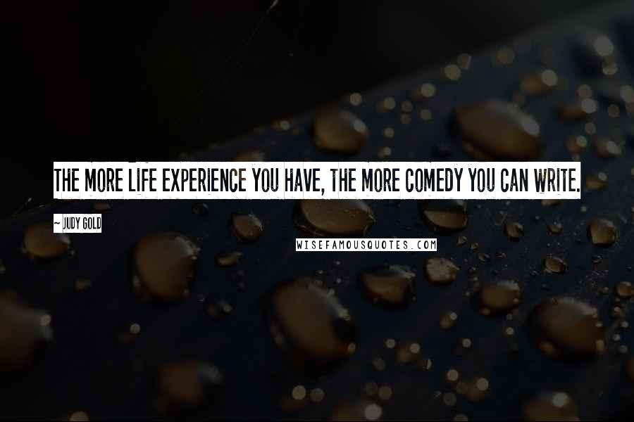 Judy Gold Quotes: The more life experience you have, the more comedy you can write.