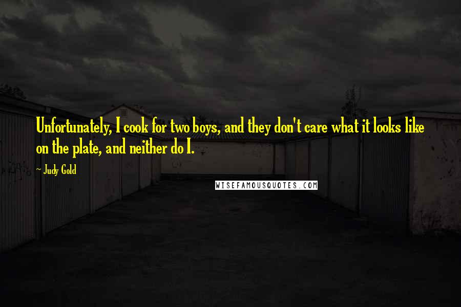 Judy Gold Quotes: Unfortunately, I cook for two boys, and they don't care what it looks like on the plate, and neither do I.