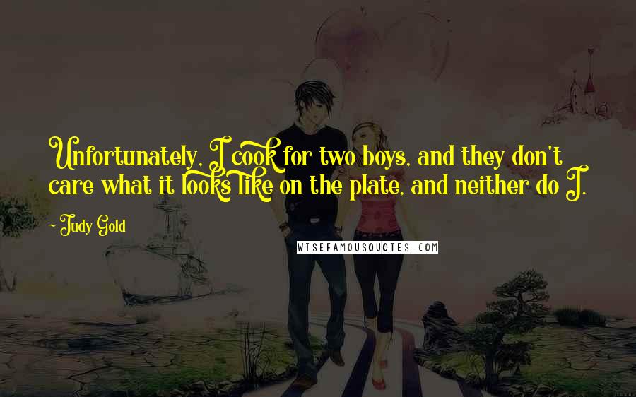 Judy Gold Quotes: Unfortunately, I cook for two boys, and they don't care what it looks like on the plate, and neither do I.