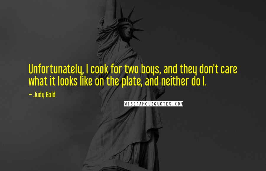 Judy Gold Quotes: Unfortunately, I cook for two boys, and they don't care what it looks like on the plate, and neither do I.