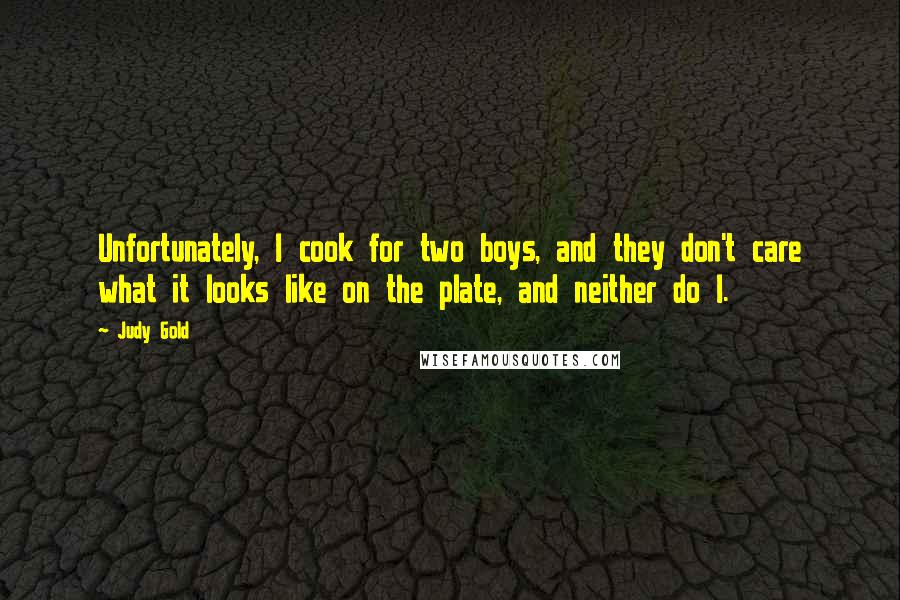 Judy Gold Quotes: Unfortunately, I cook for two boys, and they don't care what it looks like on the plate, and neither do I.