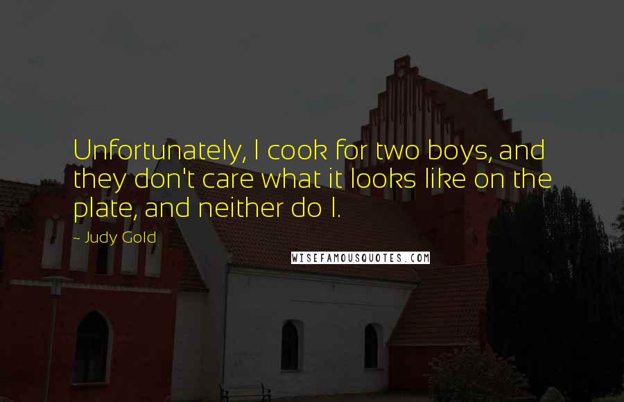 Judy Gold Quotes: Unfortunately, I cook for two boys, and they don't care what it looks like on the plate, and neither do I.