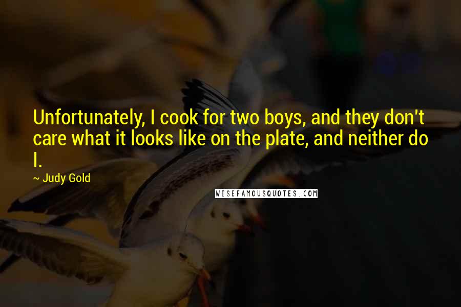 Judy Gold Quotes: Unfortunately, I cook for two boys, and they don't care what it looks like on the plate, and neither do I.