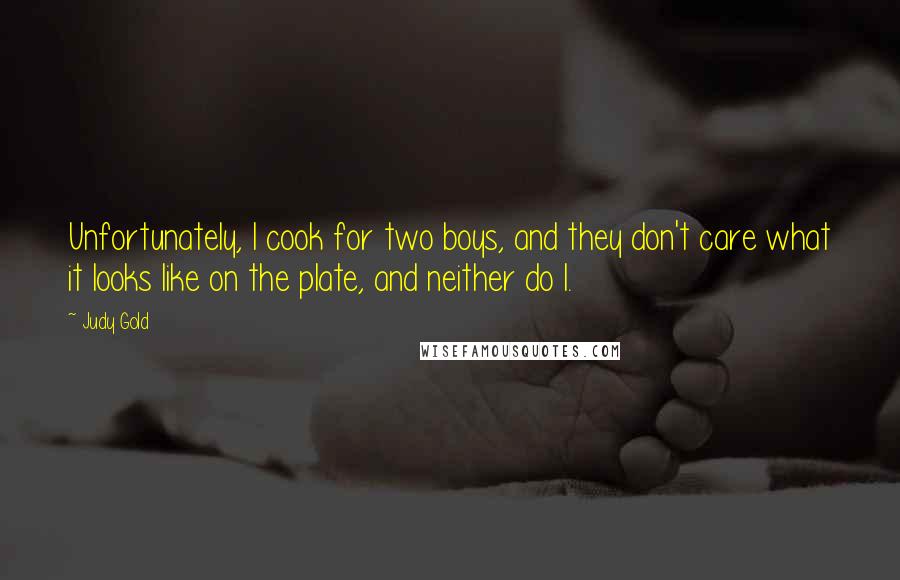 Judy Gold Quotes: Unfortunately, I cook for two boys, and they don't care what it looks like on the plate, and neither do I.