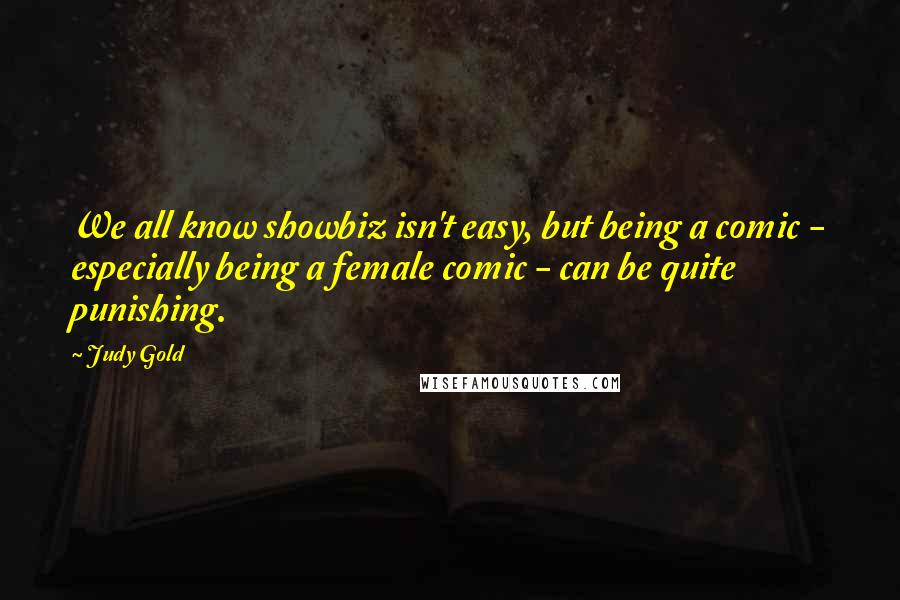 Judy Gold Quotes: We all know showbiz isn't easy, but being a comic - especially being a female comic - can be quite punishing.