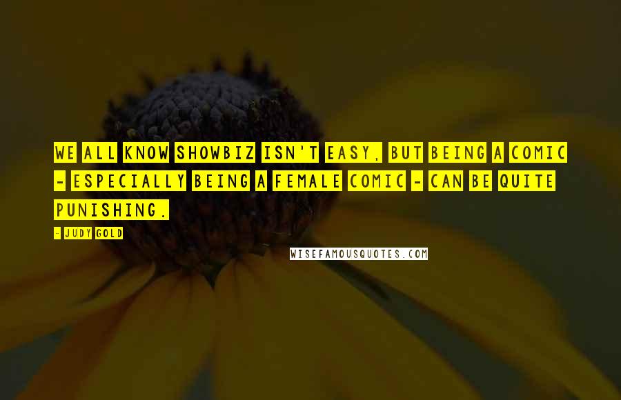 Judy Gold Quotes: We all know showbiz isn't easy, but being a comic - especially being a female comic - can be quite punishing.