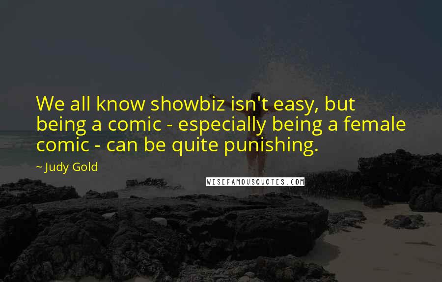 Judy Gold Quotes: We all know showbiz isn't easy, but being a comic - especially being a female comic - can be quite punishing.