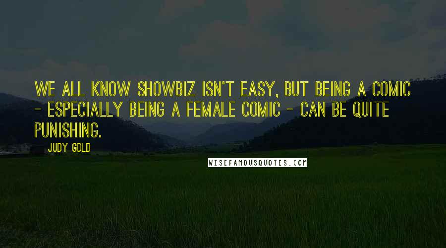 Judy Gold Quotes: We all know showbiz isn't easy, but being a comic - especially being a female comic - can be quite punishing.