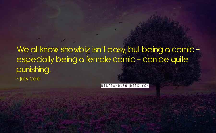 Judy Gold Quotes: We all know showbiz isn't easy, but being a comic - especially being a female comic - can be quite punishing.