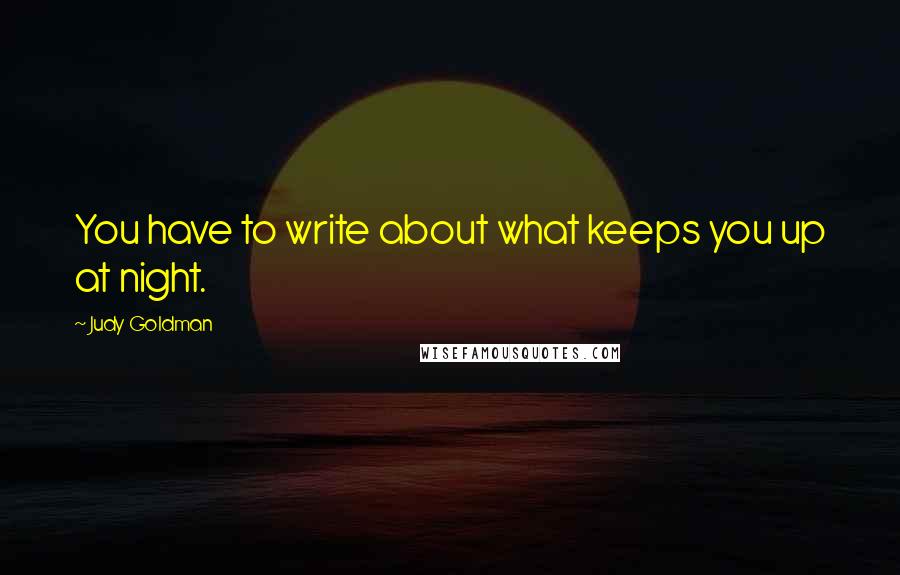 Judy Goldman Quotes: You have to write about what keeps you up at night.