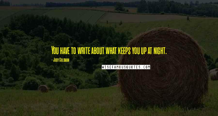 Judy Goldman Quotes: You have to write about what keeps you up at night.