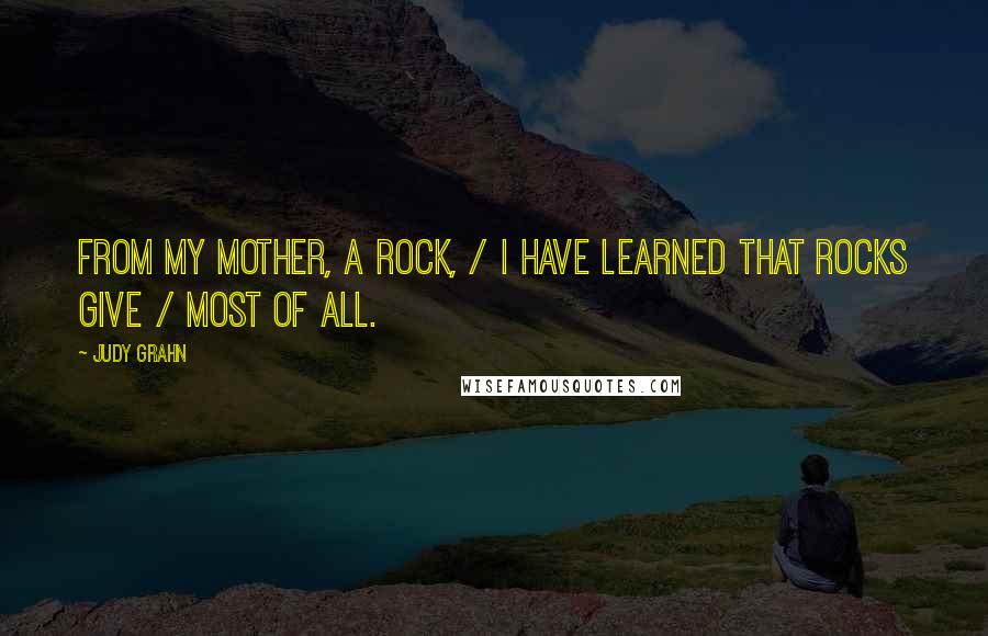 Judy Grahn Quotes: From my mother, a rock, / I have learned that rocks give / most of all.