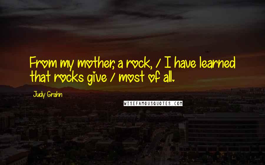 Judy Grahn Quotes: From my mother, a rock, / I have learned that rocks give / most of all.