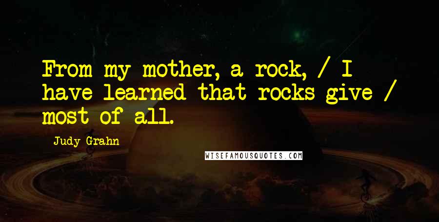 Judy Grahn Quotes: From my mother, a rock, / I have learned that rocks give / most of all.