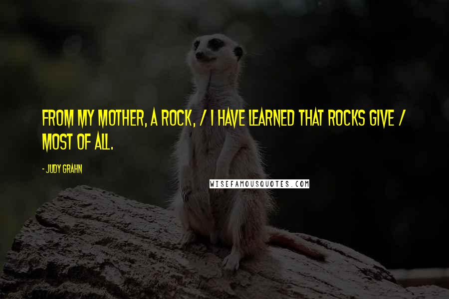 Judy Grahn Quotes: From my mother, a rock, / I have learned that rocks give / most of all.