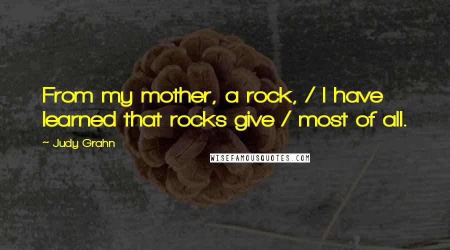 Judy Grahn Quotes: From my mother, a rock, / I have learned that rocks give / most of all.