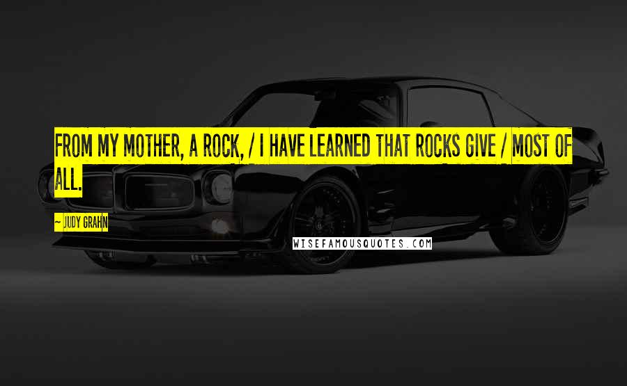 Judy Grahn Quotes: From my mother, a rock, / I have learned that rocks give / most of all.