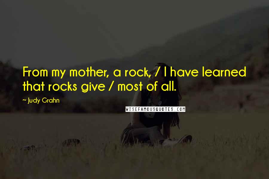 Judy Grahn Quotes: From my mother, a rock, / I have learned that rocks give / most of all.
