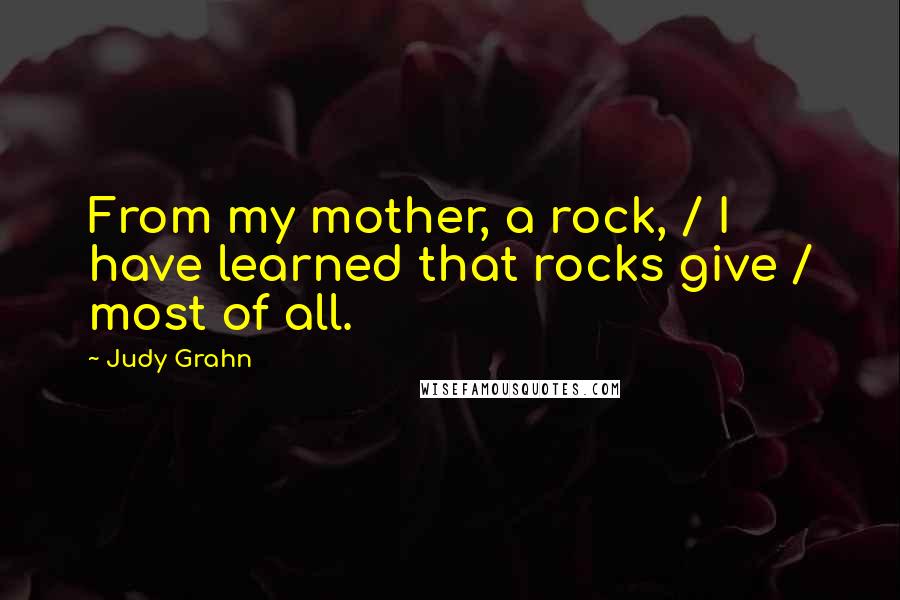Judy Grahn Quotes: From my mother, a rock, / I have learned that rocks give / most of all.