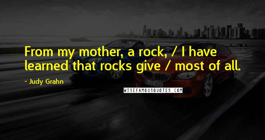 Judy Grahn Quotes: From my mother, a rock, / I have learned that rocks give / most of all.